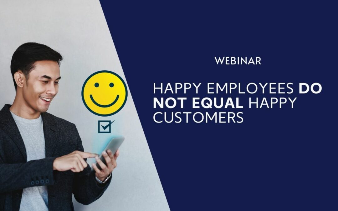 Webinar: Happy Employees DO NOT Equal Happy Customers